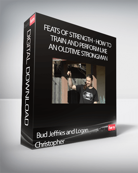Bud Jeffries and Logan Christopher - Feats of Strength: How to Train and Perform Like an Oldtime Strongman