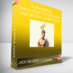 Jack Wilson - Alpha Status: Triple Your Testosterone and Become Superhuman