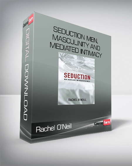 Rachel O’Neill – Seduction Men, Masculinity and Mediated Intimacy
