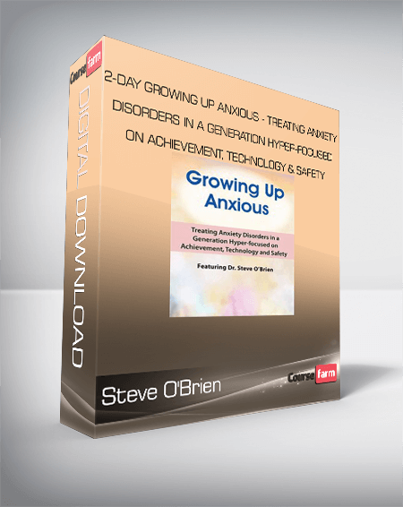 Steve O'Brien - 2-Day Growing Up Anxious - Treating Anxiety Disorders in a Generation Hyper-focused on Achievement, Technology & Safety