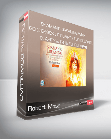 Robert Moss - Shamanic Dreaming With Goddesses of Rebirth for Courage, Clarity & True Fulfillment