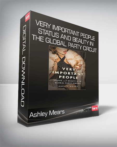 Ashley Mears - Very Important People: Status and Beauty in the Global Party Circuit