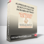 Michael Reed Gach - Acupressure for Lovers Secrets of Touch for Increasing InTTtimacy