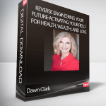 Dawn Clark - Reverse Engineering Your Future-Activating Your Field for Health, Wealth, and Love