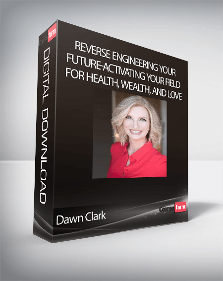 Dawn Clark - Reverse Engineering Your Future-Activating Your Field for Health, Wealth, and Love